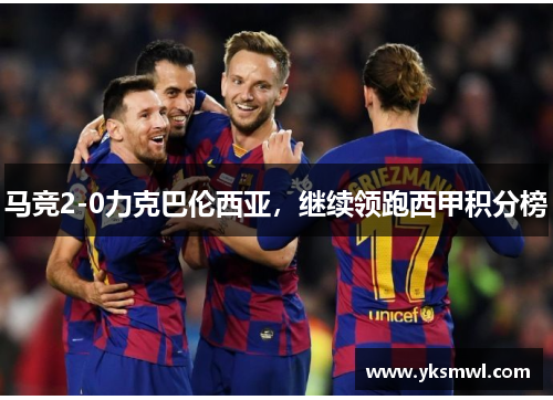 马竞2-0力克巴伦西亚，继续领跑西甲积分榜