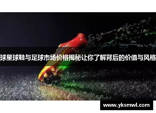 球星球鞋与足球市场价格揭秘让你了解背后的价值与风格